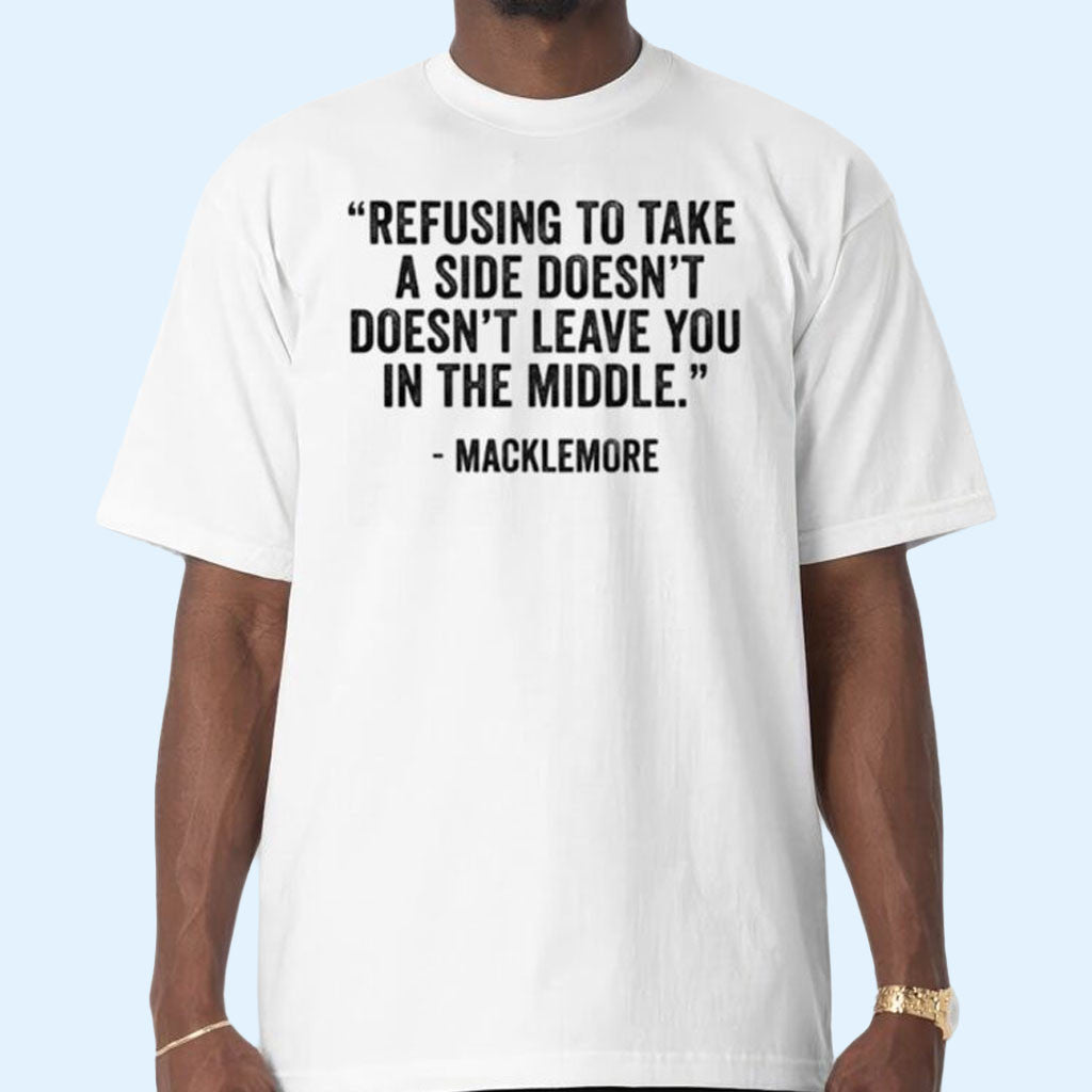 Macklemore Merch Refusing To Take A Side Doesn't Leave You In The Middle Macklemore T-Shirt